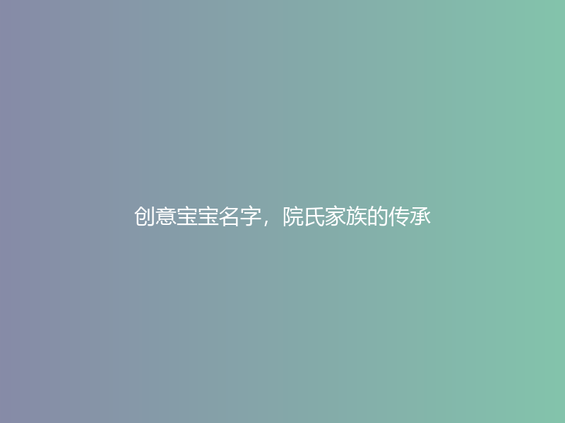 创意宝宝名字，院氏家族的传承