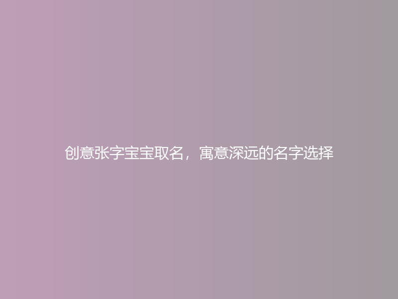 创意张字宝宝取名，寓意深远的名字选择