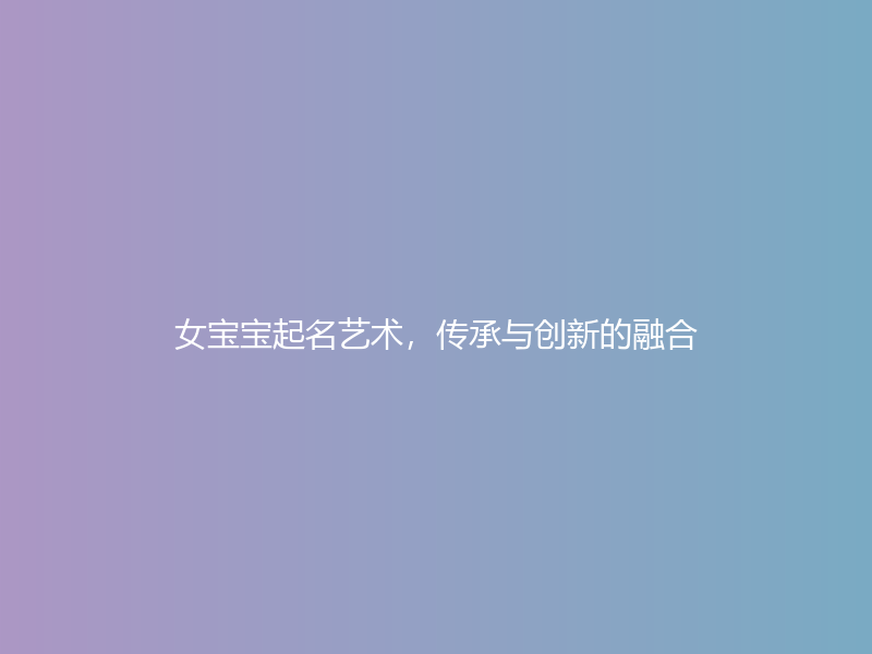 女宝宝起名艺术，传承与创新的融合