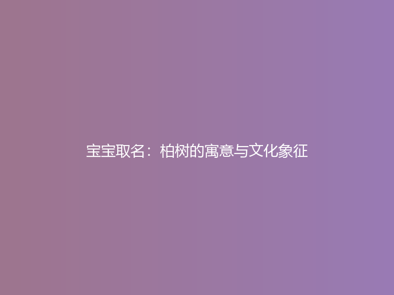 宝宝取名：柏树的寓意与文化象征