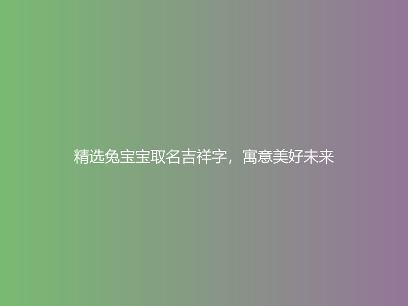 精选兔宝宝取名吉祥字，寓意美好未来