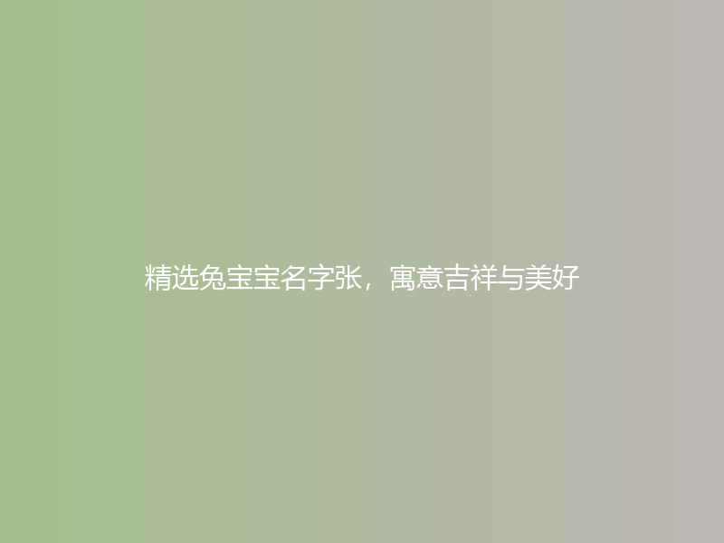 精选兔宝宝名字张，寓意吉祥与美好