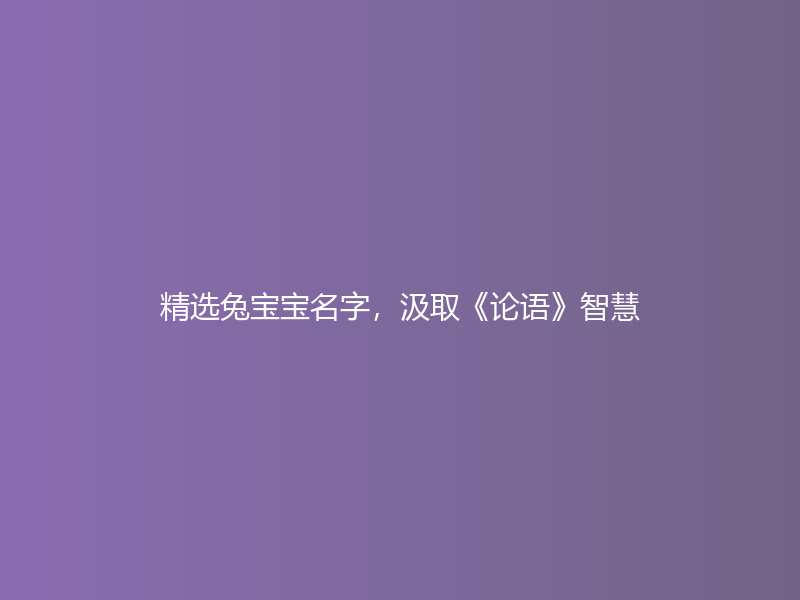 精选兔宝宝名字，汲取《论语》智慧