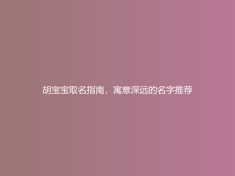 胡宝宝取名指南，寓意深远的名字推荐