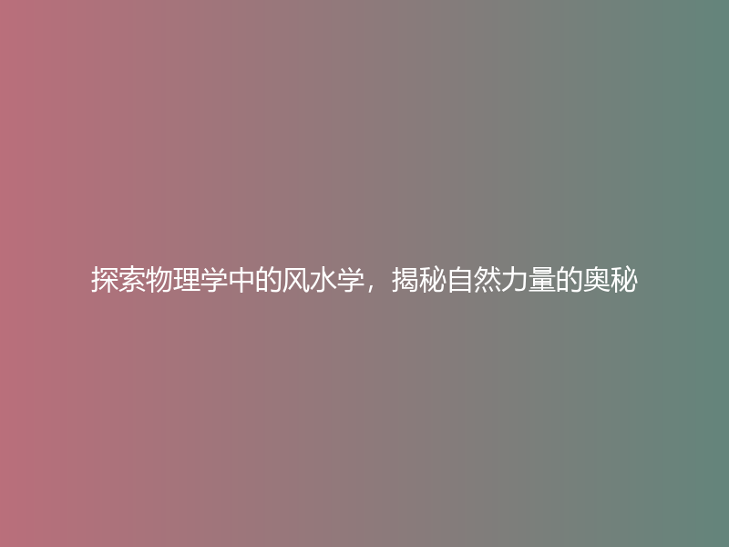 探索物理学中的风水学，揭秘自然力量的奥秘