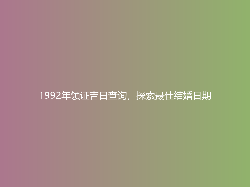 1992年领证吉日查询，探索最佳结婚日期