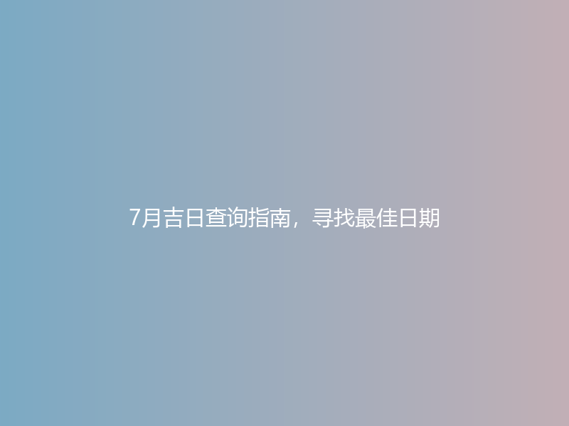 7月吉日查询指南，寻找最佳日期