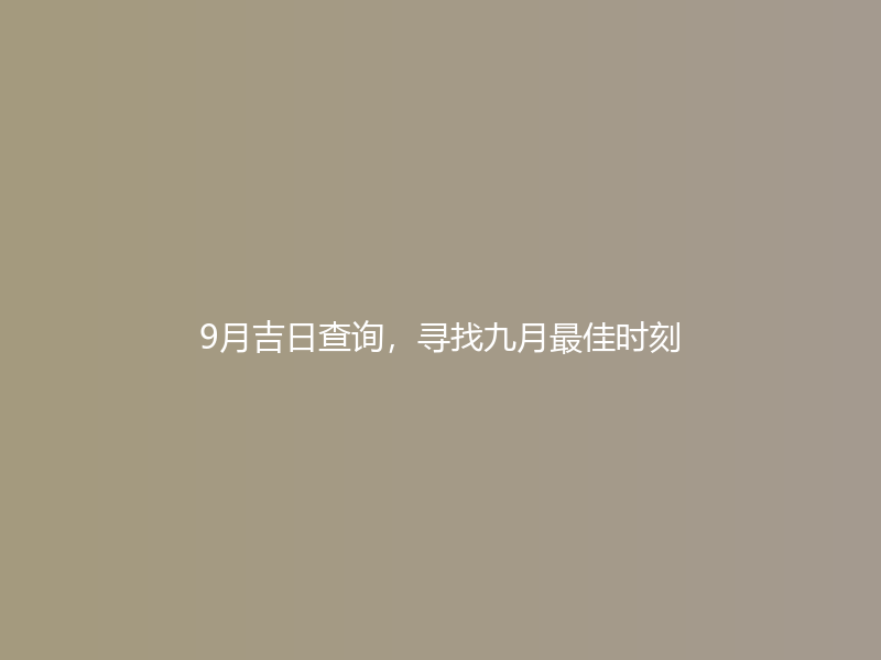 9月吉日查询，寻找九月最佳时刻