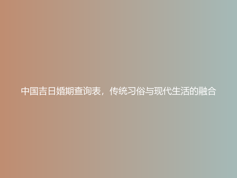 中国吉日婚期查询表，传统习俗与现代生活的融合