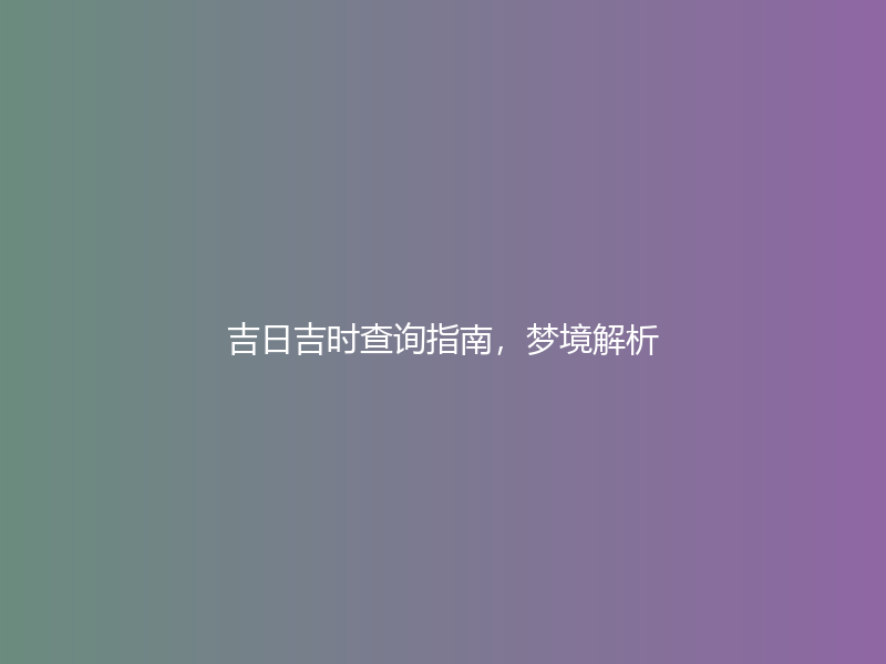 吉日吉时查询指南，梦境解析