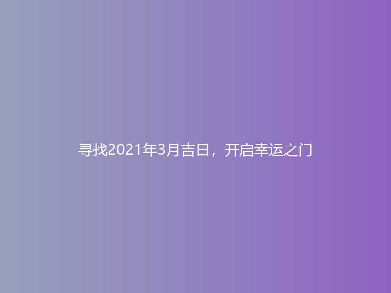 寻找2021年3月吉日，开启幸运之门