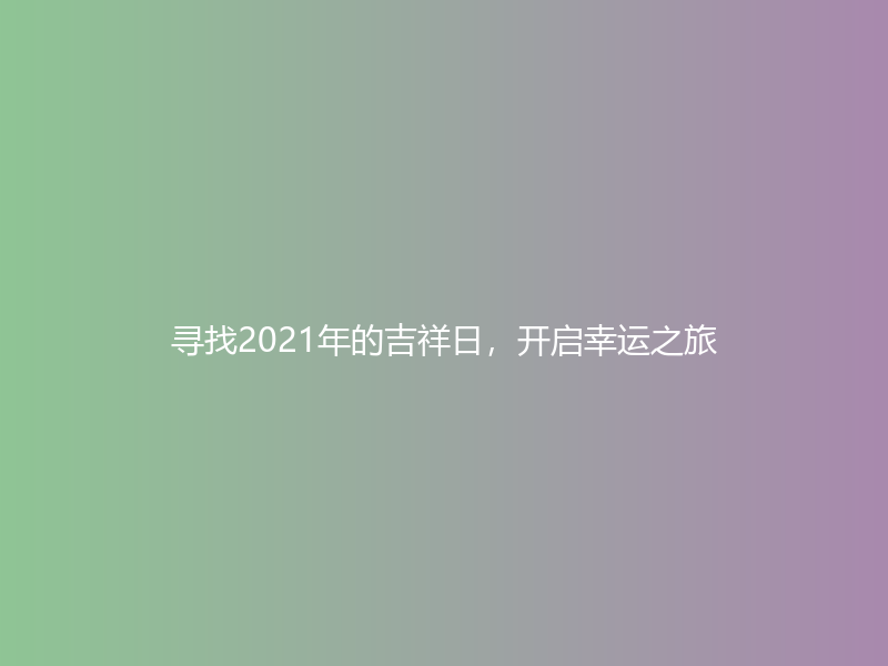 寻找2021年的吉祥日，开启幸运之旅