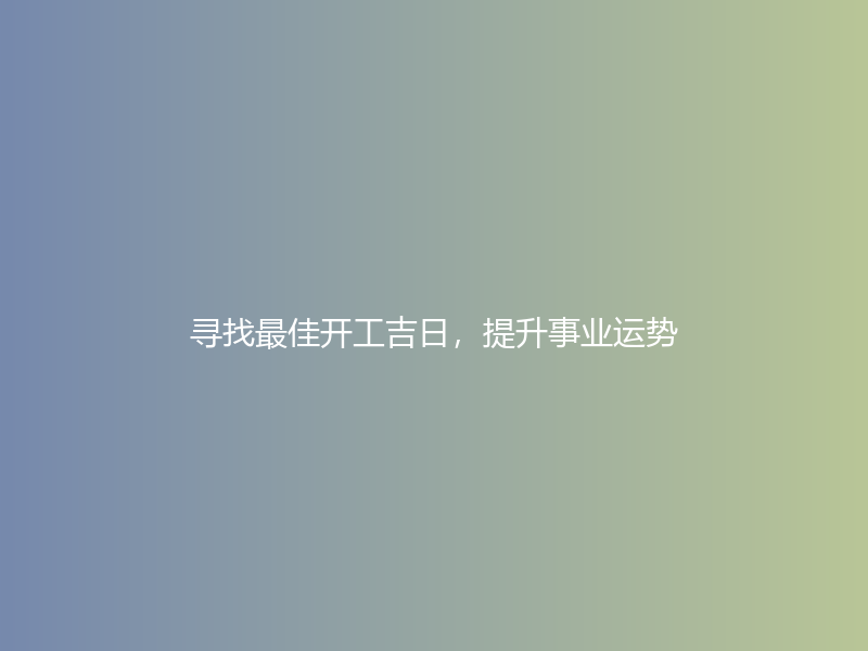 寻找最佳开工吉日，提升事业运势