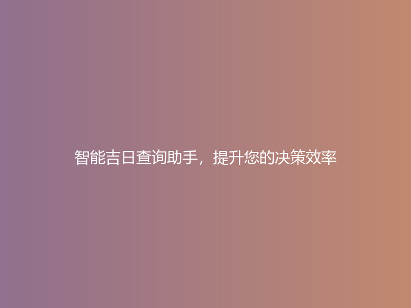 智能吉日查询助手，提升您的决策效率