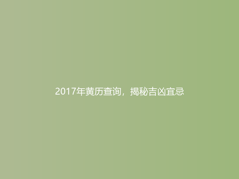 2017年黄历查询，揭秘吉凶宜忌