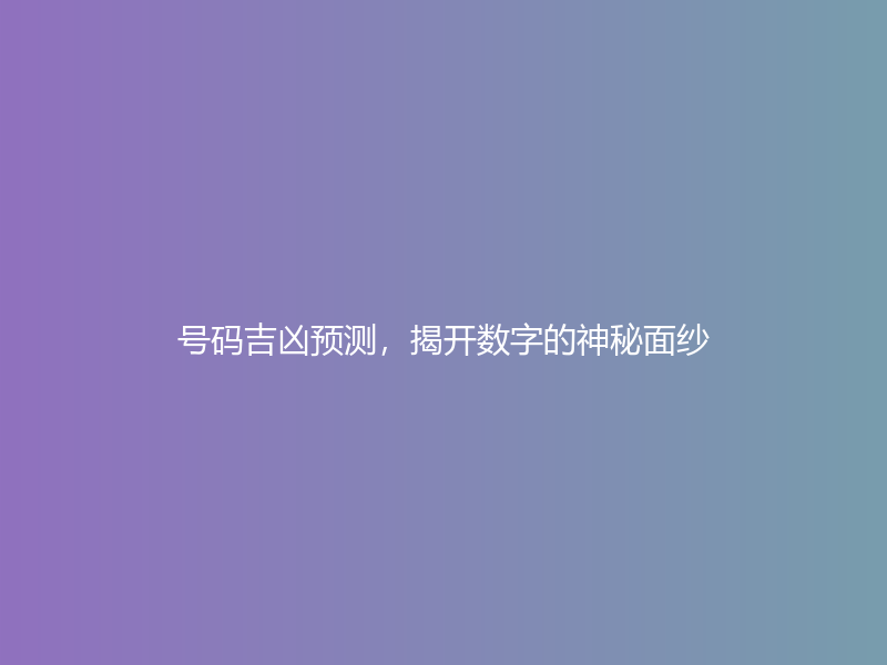 号码吉凶预测，揭开数字的神秘面纱