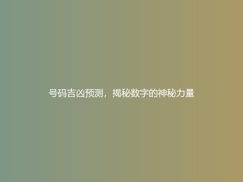 号码吉凶预测，揭秘数字的神秘力量