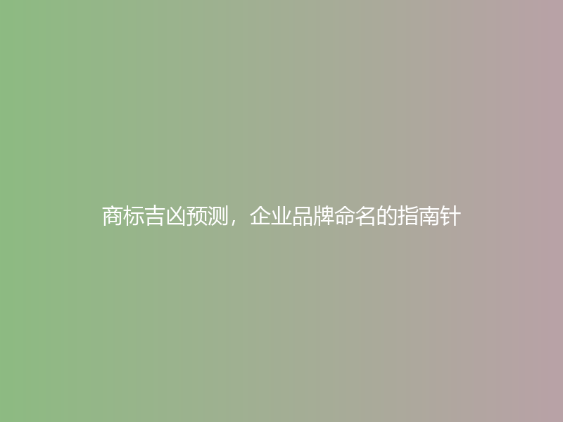 商标吉凶预测，企业品牌命名的指南针