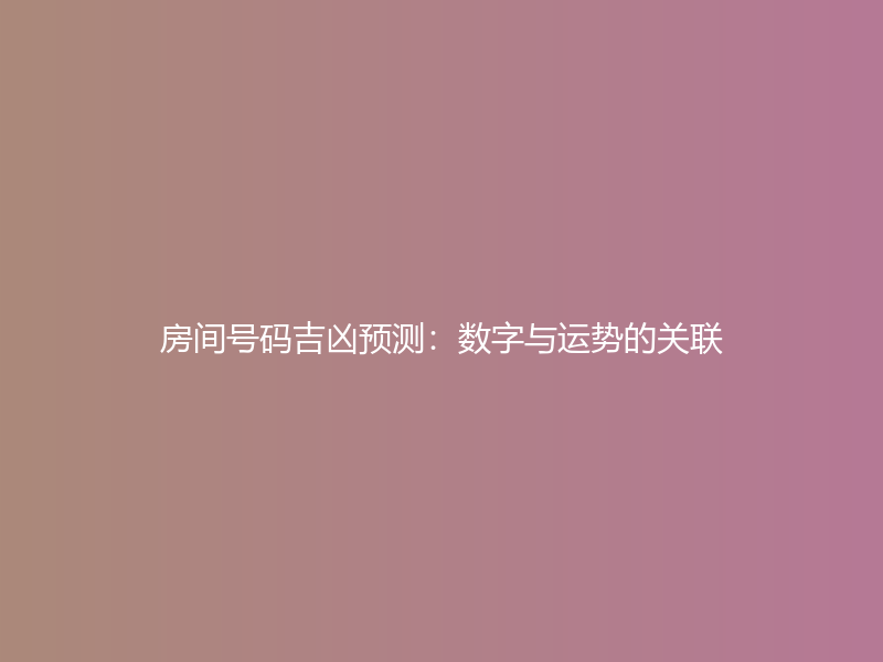 房间号码吉凶预测：数字与运势的关联