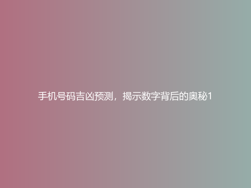 手机号码吉凶预测，揭示数字背后的奥秘1