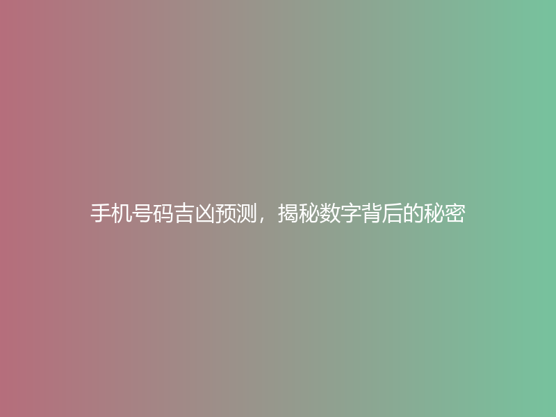 手机号码吉凶预测，揭秘数字背后的秘密