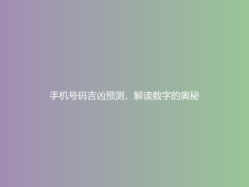 手机号码吉凶预测，解读数字的奥秘