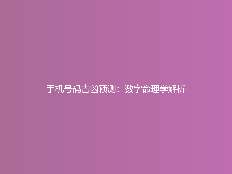 手机号码吉凶预测：数字命理学解析