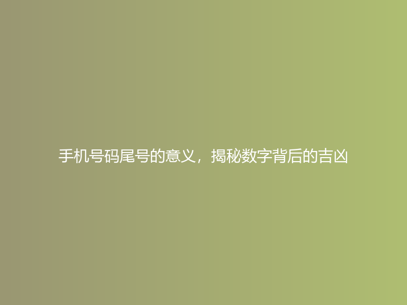 手机号码尾号的意义，揭秘数字背后的吉凶