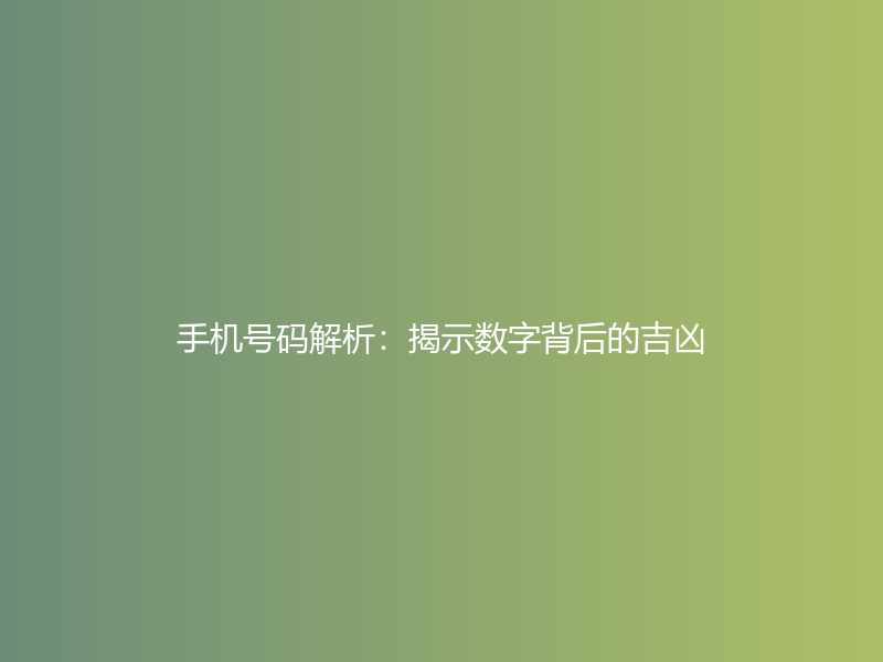 手机号码解析：揭示数字背后的吉凶