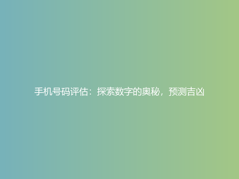 手机号码评估：探索数字的奥秘，预测吉凶