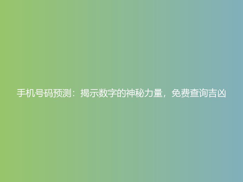 手机号码预测：揭示数字的神秘力量，免费查询吉凶