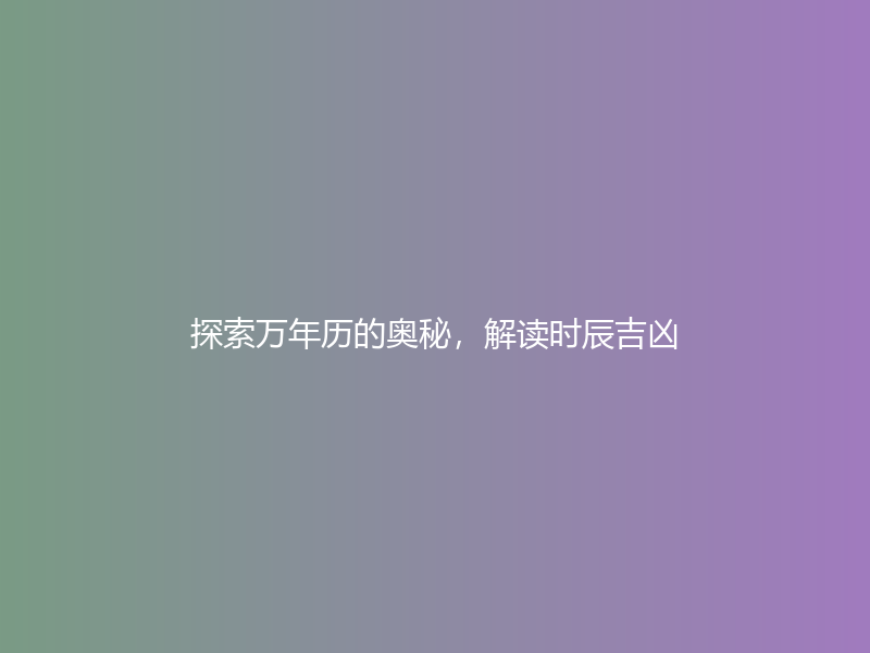 探索万年历的奥秘，解读时辰吉凶