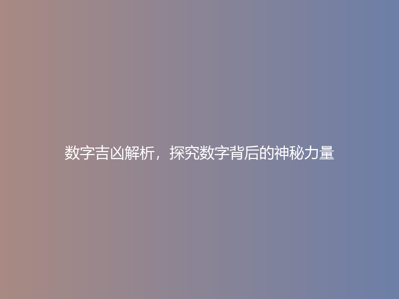 数字吉凶解析，探究数字背后的神秘力量