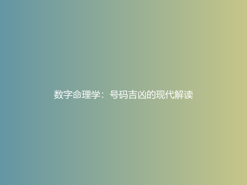 数字命理学：号码吉凶的现代解读