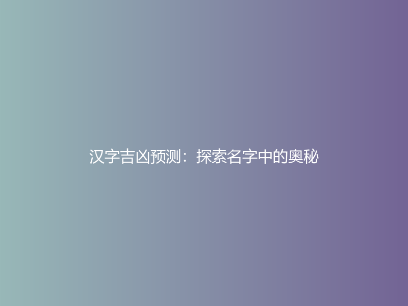 汉字吉凶预测：探索名字中的奥秘