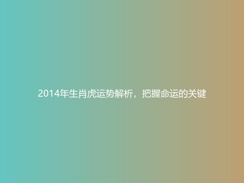 2014年生肖虎运势解析，把握命运的关键