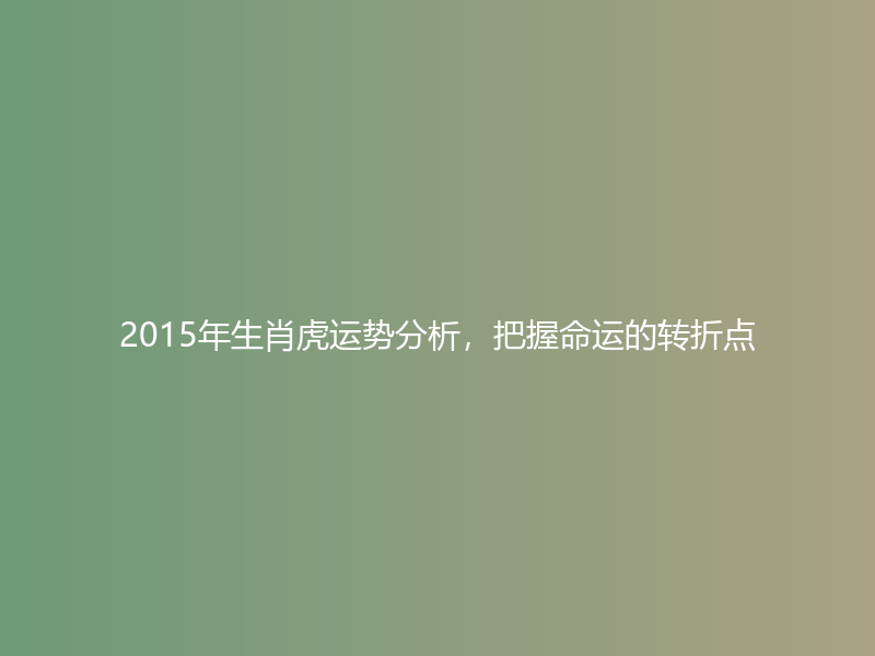 2015年生肖虎运势分析，把握命运的转折点