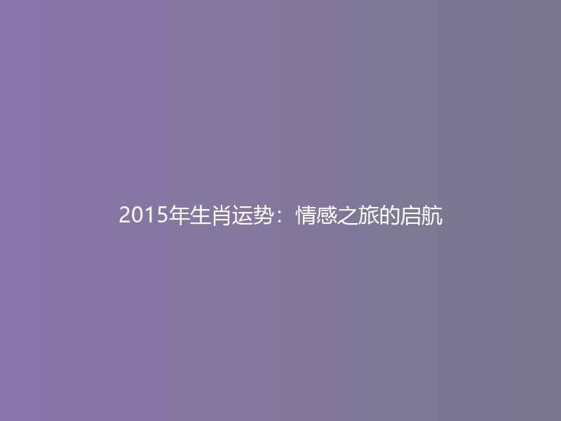 2015年生肖运势：情感之旅的启航