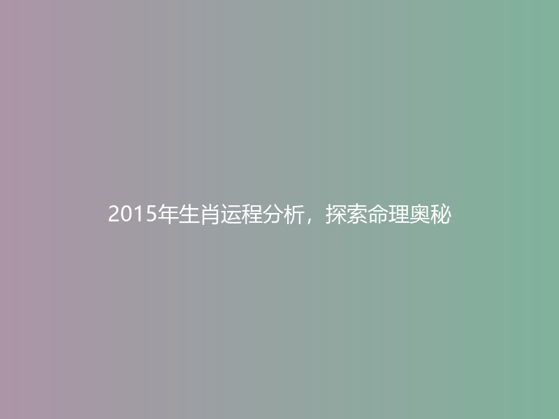 2015年生肖运程分析，探索命理奥秘