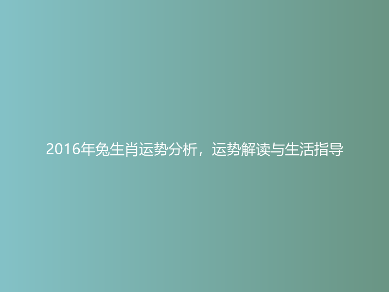 2016年兔生肖运势分析，运势解读与生活指导