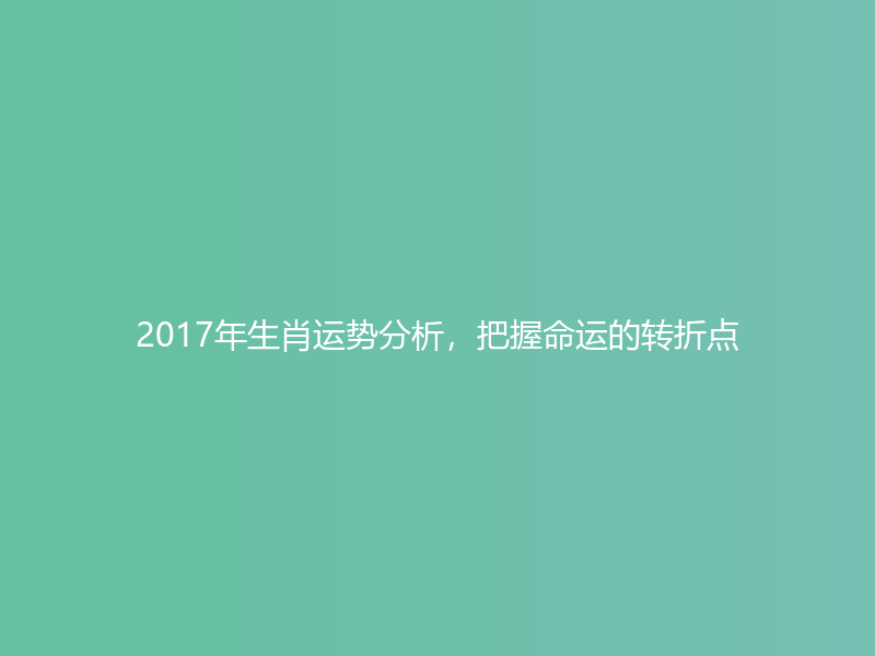 2017年生肖运势分析，把握命运的转折点