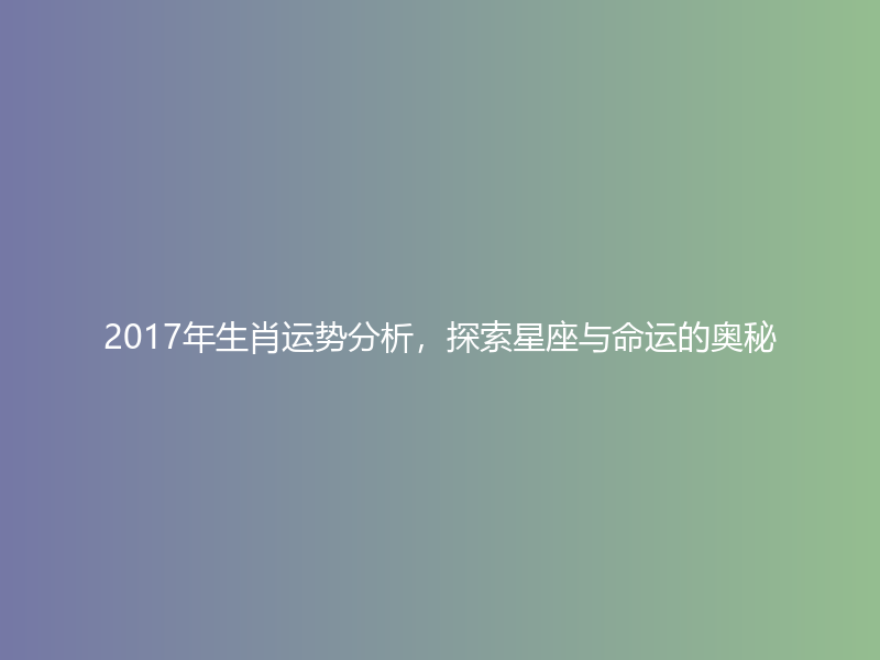 2017年生肖运势分析，探索星座与命运的奥秘