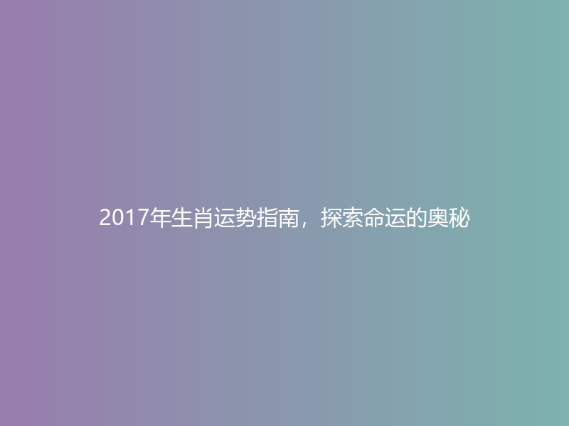 2017年生肖运势指南，探索命运的奥秘