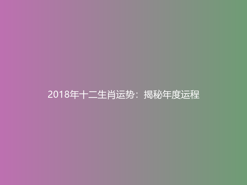 2018年十二生肖运势：揭秘年度运程