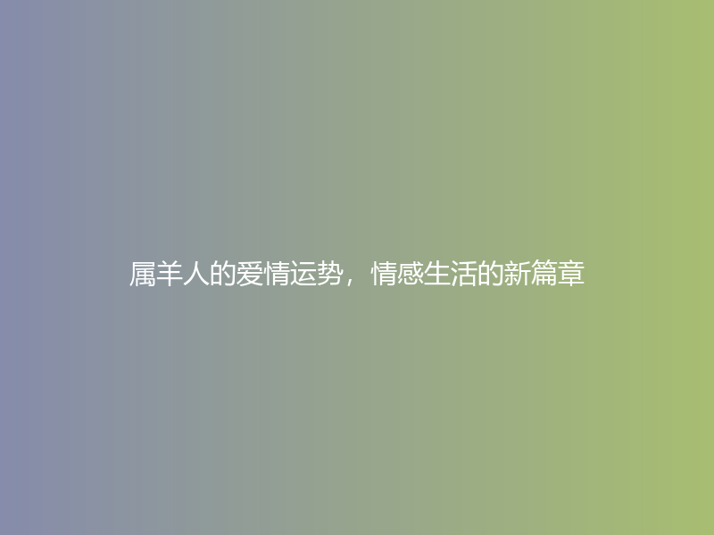 属羊人的爱情运势，情感生活的新篇章