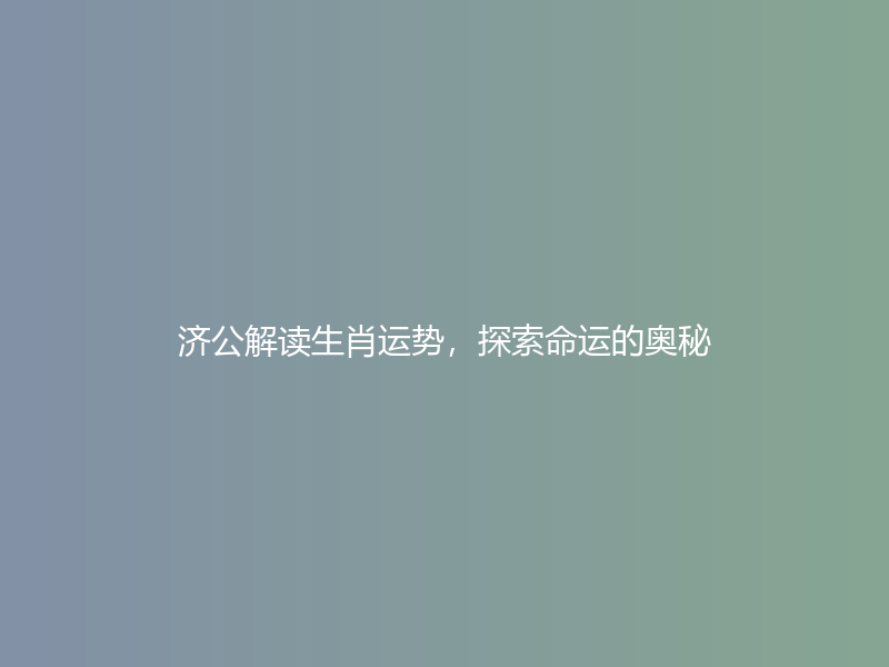 济公解读生肖运势，探索命运的奥秘