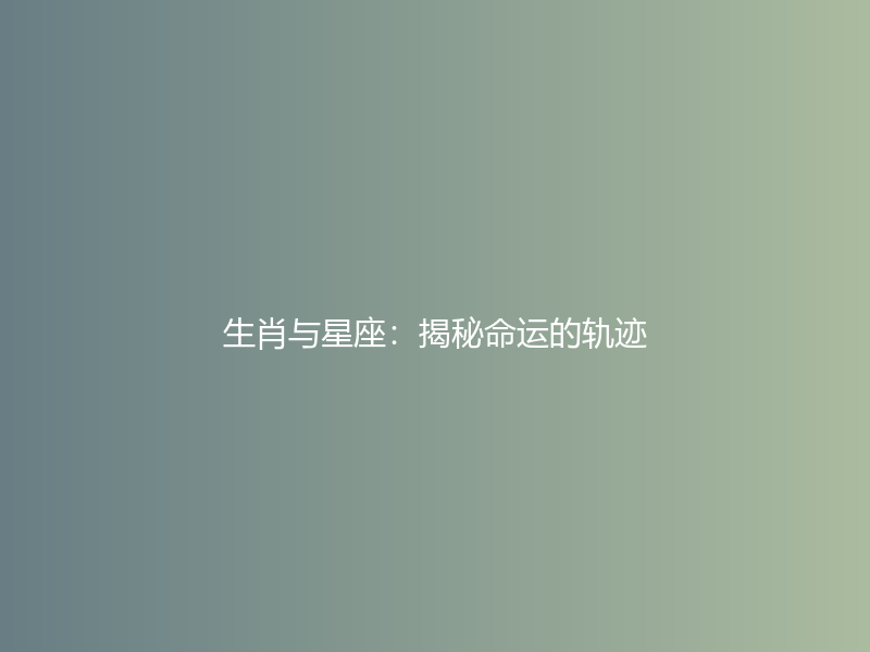 生肖与星座：揭秘命运的轨迹