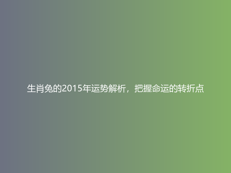 生肖兔的2015年运势解析，把握命运的转折点