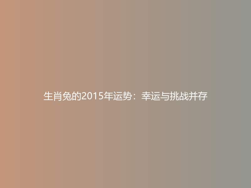 生肖兔的2015年运势：幸运与挑战并存