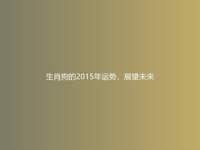 生肖狗的2015年运势，展望未来